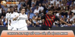 Cakhiatvv.online: Xem trực tiếp 1000+ giải, tốc độ load nhanh